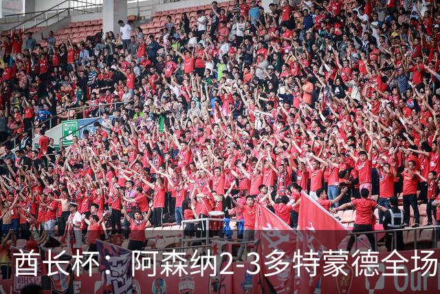 酋长杯：阿森纳2-3多特蒙德全场集锦，恩瓦内里、哲凯赖什破门